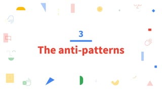 3
The anti-patterns
 