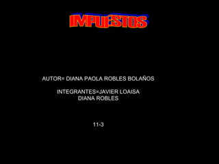AUTOR= DIANA PAOLA ROBLES BOLAÑOS
INTEGRANTES=JAVIER LOAISA
DIANA ROBLES
11-3
 