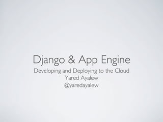 Django & App Engine	

Developing and Deploying to the Cloud	

            Yared Ayalew	

            @yaredayalew	

 