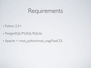 Requirements	


•  Python   2.3+	


•  PostgreSQL/MySQL/SQLite	


•  Apache   + mod_python/mod_wsgi/FastCGI	

 