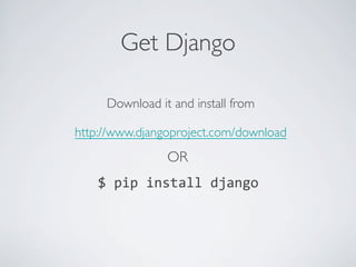 Get Django	


     Download it and install from 	


http://www.djangoproject.com/download	

                 OR	

    $	
  pip	
  install	
  django	
  
 