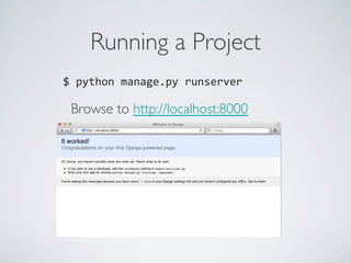 Running a Project	

$	
  python	
  manage.py	
  runserver	
  
	
  
 Browse to http://localhost:8000	

 