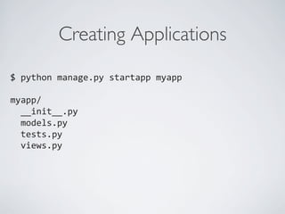 Creating Applications	

$	
  python	
  manage.py	
  startapp	
  myapp	
  
	
  
myapp/	
  
	
  	
  __init__.py	
  
	
  	
  models.py	
  
	
  	
  tests.py	
  
	
  	
  views.py	
  
	
  
	
  
 