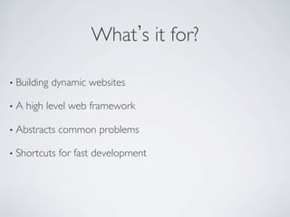 What s it for?	


•  Building   dynamic websites	


•  A   high level web framework	


•  Abstracts   common problems	


•  Shortcuts   for fast development	

 