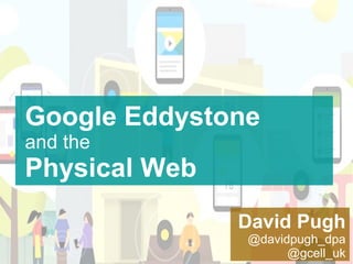 David Pugh
@davidpugh_dpa
@gcell_uk
Google Eddystone
and the
Physical Web
 