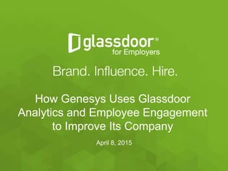 #Glassdoor
April 8, 2015
How Genesys Uses Glassdoor
Analytics and Employee Engagement
to Improve Its Company
 