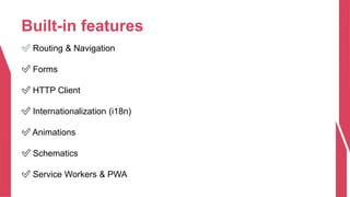 Built-in features
✅ Routing & Navigation
✅ Forms
✅ HTTP Client
✅ Internationalization (i18n)
✅ Animations
✅ Schematics
✅ Service Workers & PWA
 