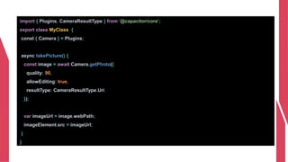 import { Plugins, CameraResultType } from '@capacitor/core';
export class MyClass {
const { Camera } = Plugins;
async takePicture() {
const image = await Camera.getPhoto({
quality: 90,
allowEditing: true,
resultType: CameraResultType.Uri
});
var imageUrl = image.webPath;
imageElement.src = imageUrl;
}
}
 