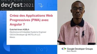 Créez des Applications Web
Progressives (PWA) avec
Angular ?
Ezéchiel Amen AGBLA
Electronics & Embedded Systems Engineer
CEO & Developer @ WETILLIX LLC
Maroc
Benin Republic
 