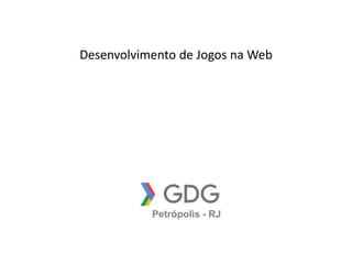 Desenvolvimento de Jogos na Web
Petrópolis - RJ
 