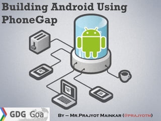 Building Android Using
PhoneGap




         By – Mr.Prajyot Mainkar (@prajyotm)
 