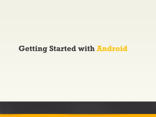Getting Started with Android
 