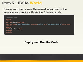 Step 5 : Hello World
Create and open a new file named index.html in the
assets/www directory. Paste the following code:




                Deploy and Run the Code
 