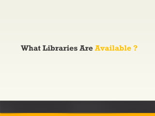 What Libraries Are Available ?
 