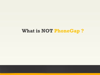 What is NOT PhoneGap ?
 