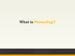 What is PhoneGap?
 