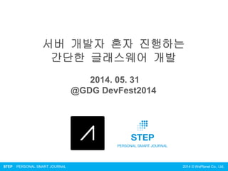 STEP PERSONAL SMART JOURNAL 2014 © WePlanet Co., Ltd.
서버 개발자 혼자 진행하는
간단한 글래스웨어 개발
2014. 05. 31
@GDG DevFest2014
 