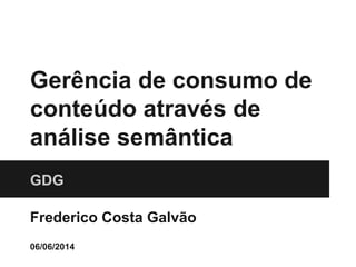 Gerência de consumo de
conteúdo através de
análise semântica
GDG
Frederico Costa Galvão
06/06/2014
 