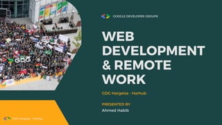 GOOGLE DEVELOPER GROUPS
WEB
DEVELOPMENT
& REMOTE
WORK
GDG Hargeisa - Harhub
Ahmed Habib
PRESENTED BY
GDG Hargeisa - Harhub
 