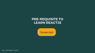 Javascript
PRE-REQUISITE TO
LEARN REACTJS
GDG Hargeisa - Harhub
 