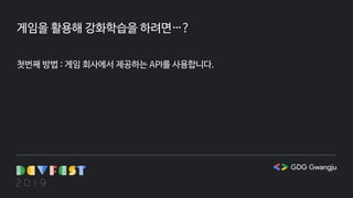 게임을 활용해 강화학습을 하려면…?
첫번째 방법 : 게임 회사에서 제공하는 API를 사용합니다.
 
