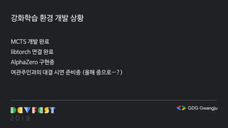 강화학습 환경 개발 상황
MCTS 개발 완료
libtorch 연결 완료
AlphaZero 구현중
여관주인과의 대결 시연 준비중 (올해 중으로…?)
 