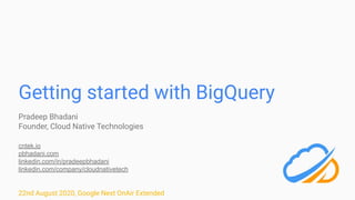 Getting started with BigQuery
Pradeep Bhadani
Founder, Cloud Native Technologies
cntek.io
pbhadani.com
linkedin.com/in/pradeepbhadani
linkedin.com/company/cloudnativetech
22nd August 2020, Google Next OnAir Extended
 