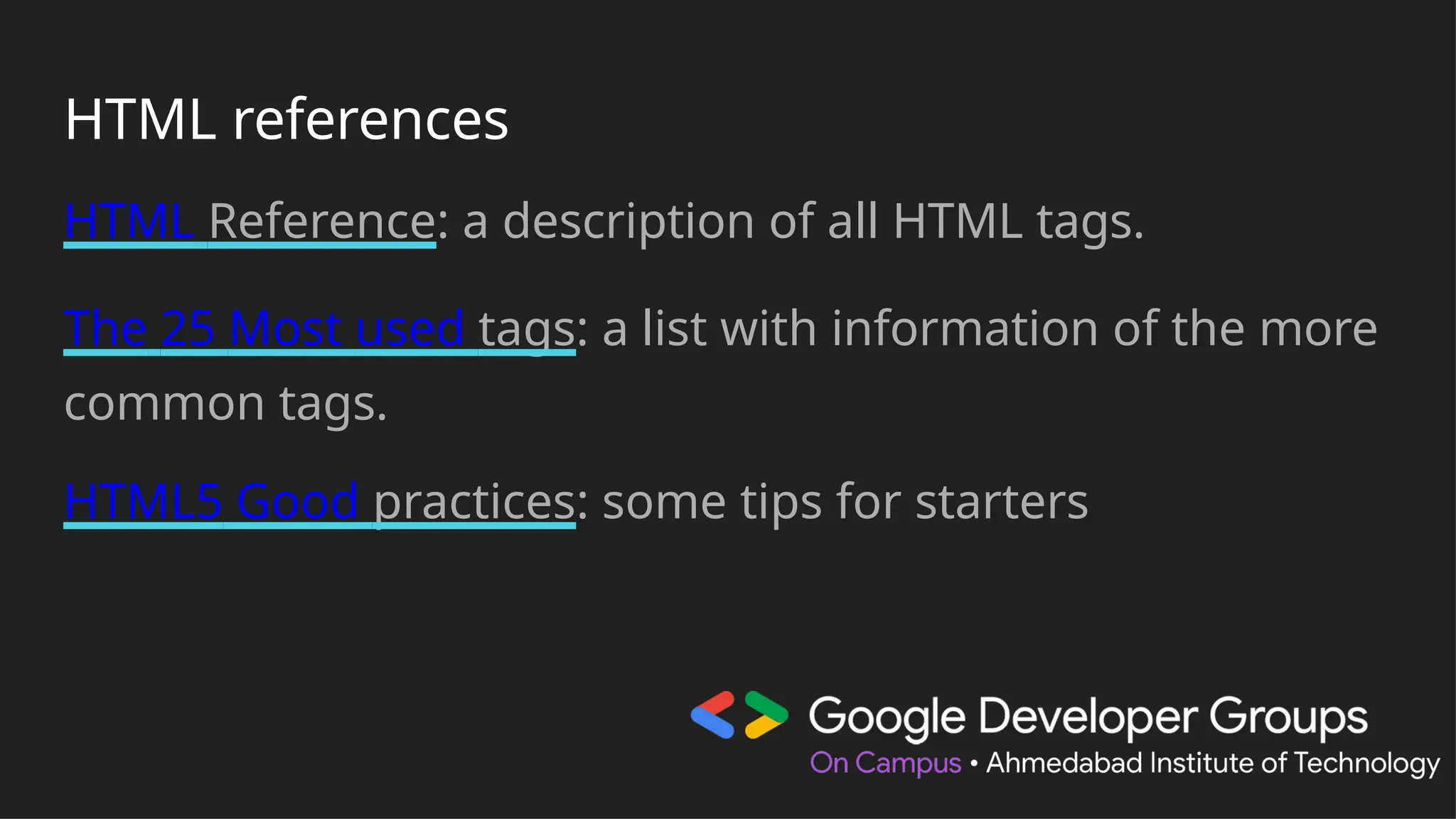 HTML references
HTML Reference: a description of all HTML tags.
The 25 Most used tags: a list with information of the more
common tags.
HTML5 Good practices: some tips for starters
 