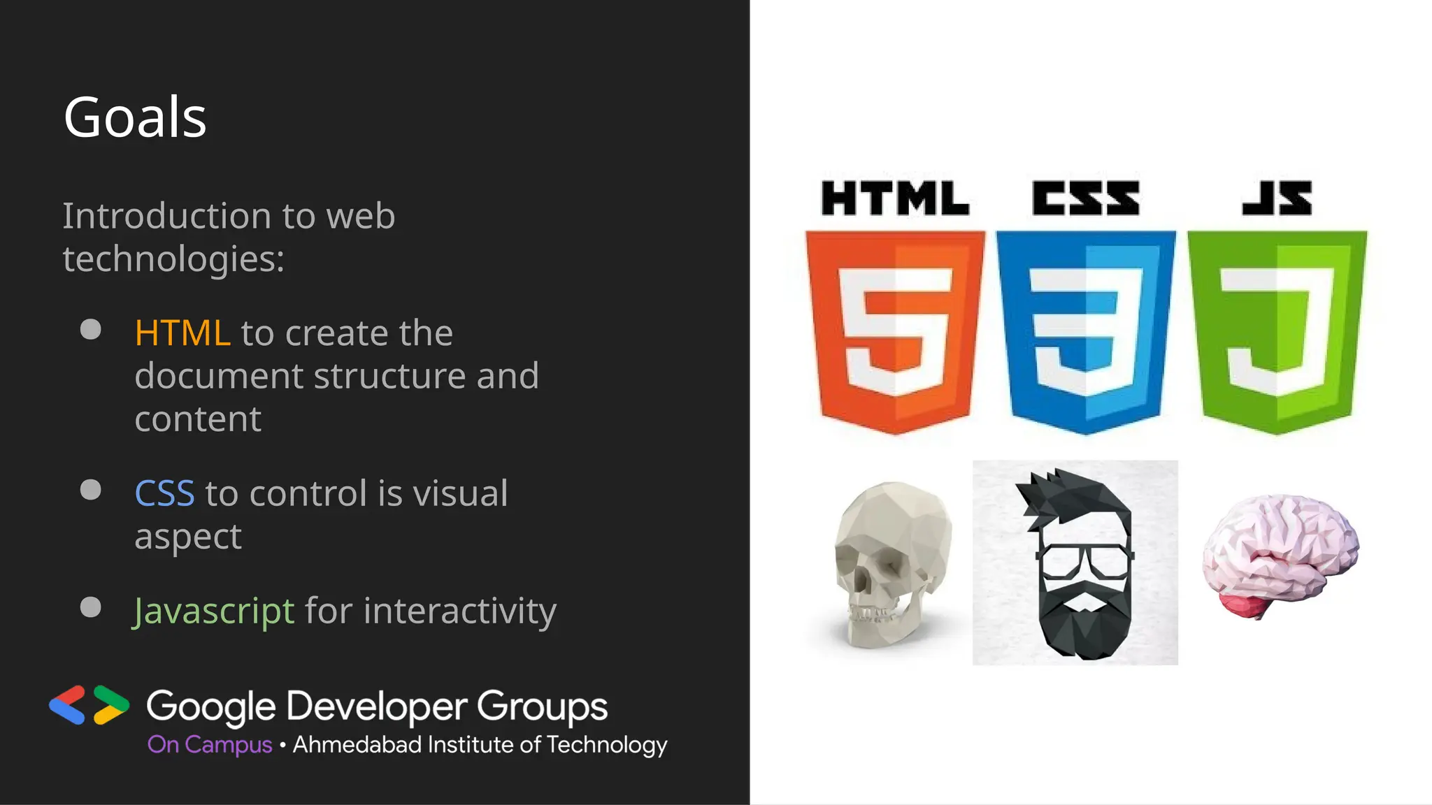 Goals
Introduction to web
technologies:
● HTML to create the
document structure and
content
● CSS to control is visual
aspect
● Javascript for interactivity
 
