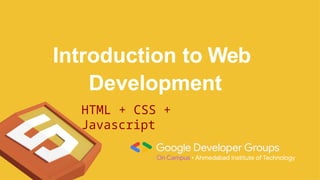 Introduction to Web
Development
HTML + CSS +
Javascript
 