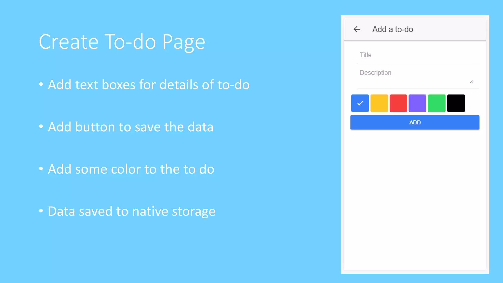 Create To-do Page
• Add text boxes for details of to-do
• Add button to save the data
• Add some color to the to do
• Data saved to native storage
 