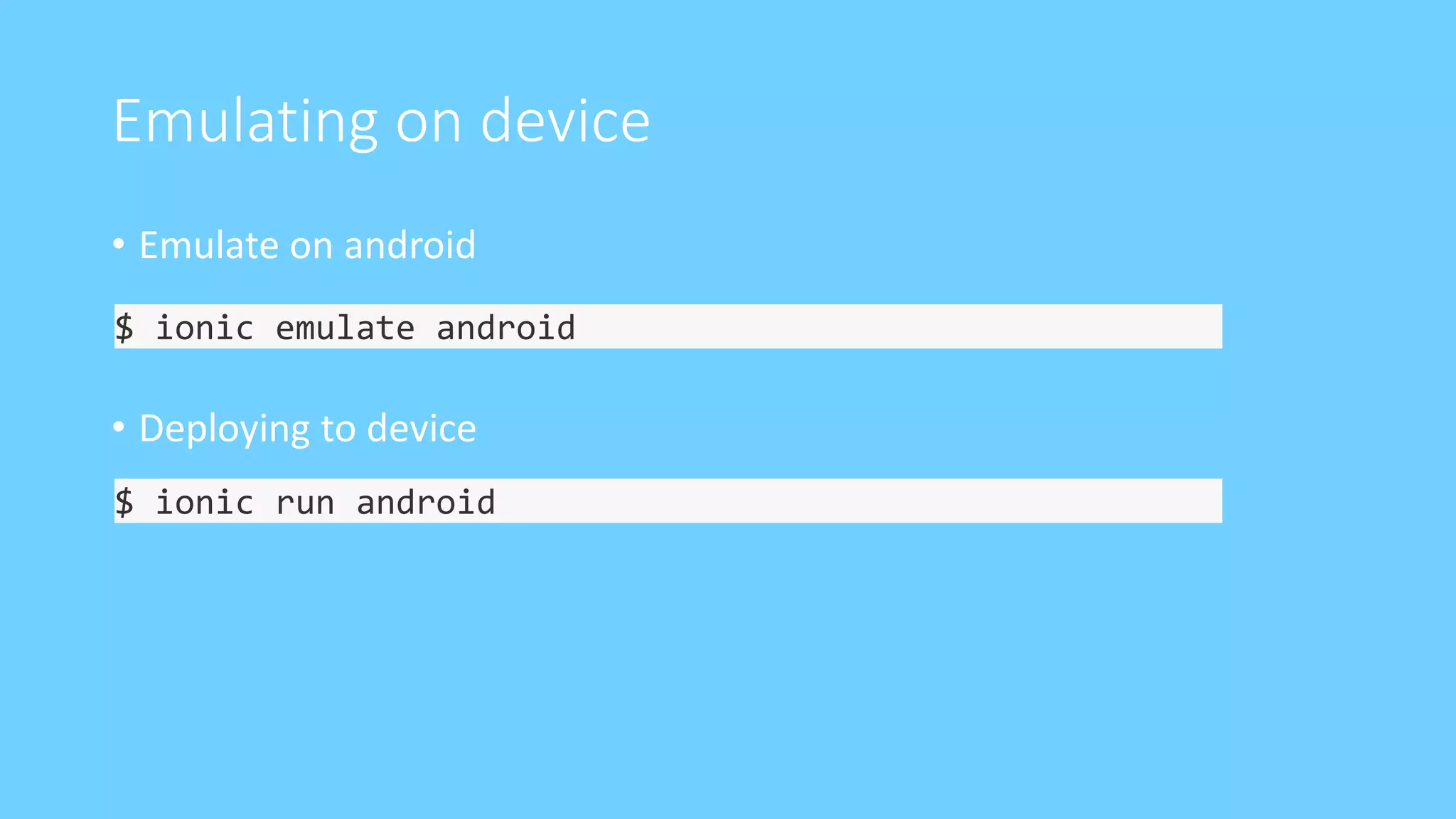 Emulating on device
• Emulate on android
• Deploying to device
$ ionic emulate android
$ ionic run android
 