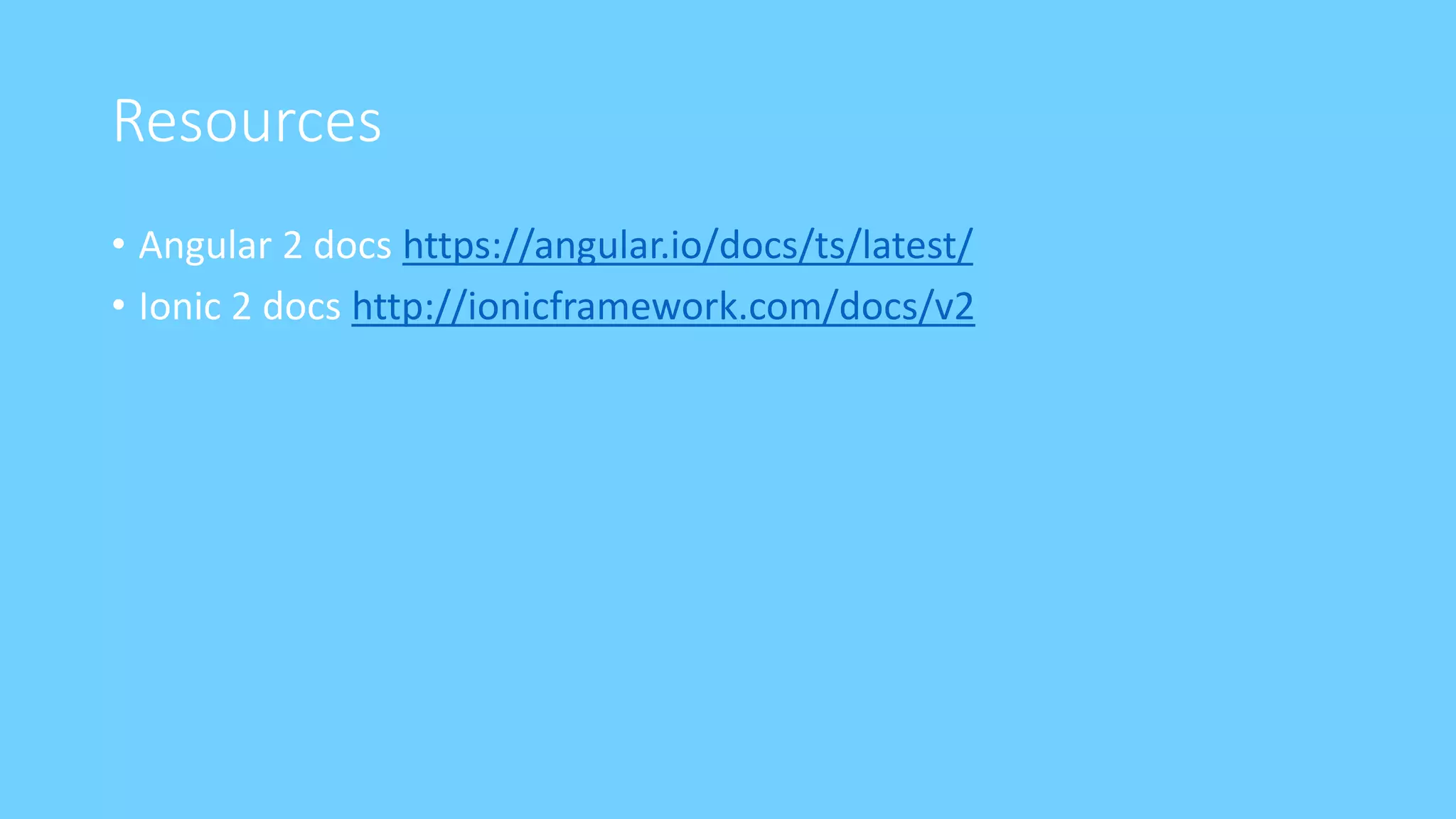 Resources
• Angular 2 docs https://angular.io/docs/ts/latest/
• Ionic 2 docs http://ionicframework.com/docs/v2
 