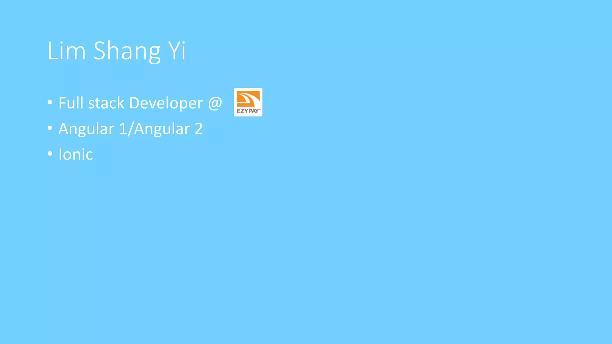 Lim Shang Yi
• Full stack Developer @
• Angular 1/Angular 2
• Ionic
 