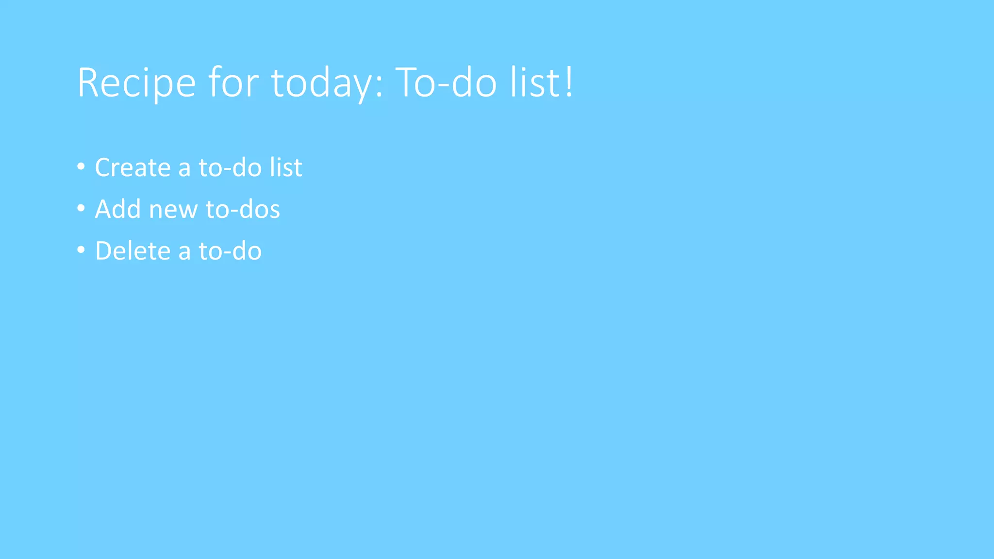 Recipe for today: To-do list!
• Create a to-do list
• Add new to-dos
• Delete a to-do
 