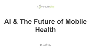 AI & The Future of Mobile
Health
BY SABA GUL
 