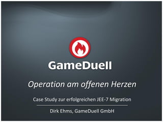 © GameDuell GmbH | JAX 2015
Operation am offenen Herzen
Case Study zur erfolgreichen JEE-7 Migration
Dirk Ehms, GameDuell GmbH
 