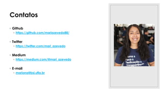 Contatos
◦ Github
◦ https://github.com/mariazevedo88/
◦ Twitter
◦ https://twitter.com/mari_azevedo
◦ Medium
◦ https://medium.com/@mari_azevedo
◦ E-mail
◦ mariana@bsi.ufla.br
 
