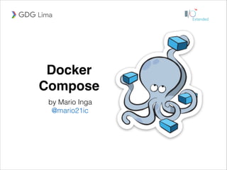 Docker
Compose
by Mario Inga
@mario21ic
 