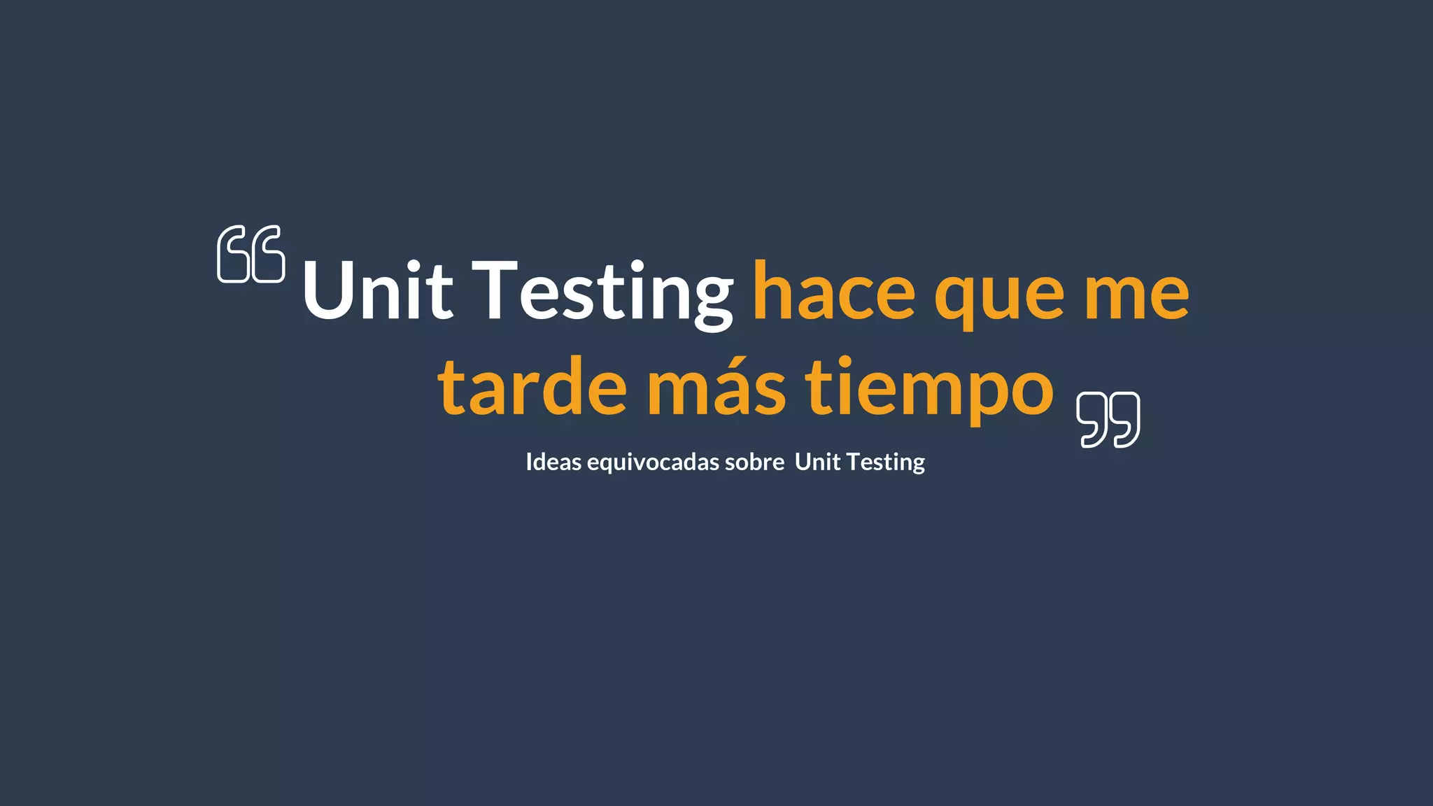 Unit Testing hace que me
tarde más tiempo
Ideas equivocadas sobre Unit Testing
 
