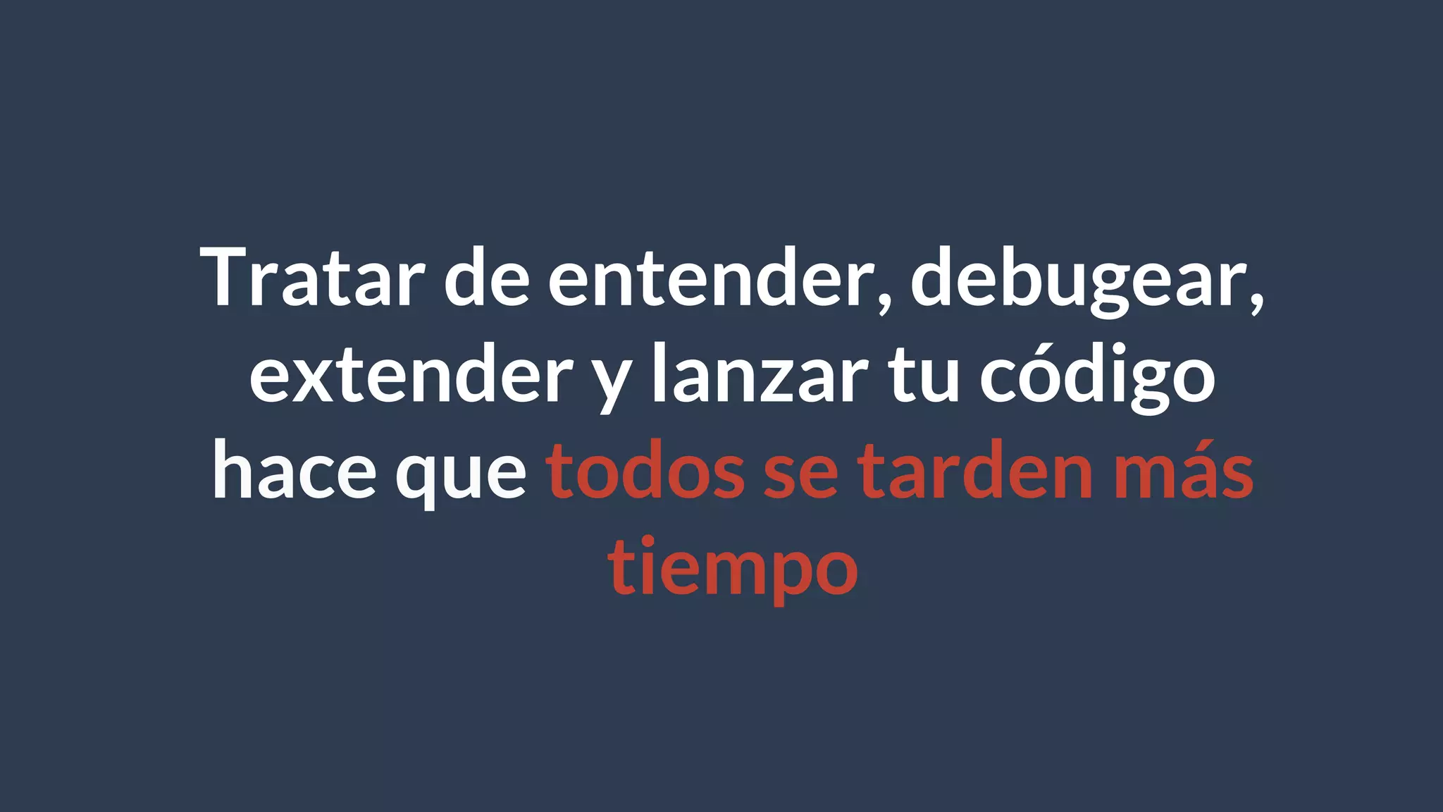 Tratar de entender, debugear,
extender y lanzar tu código
hace que todos se tarden más
tiempo
 