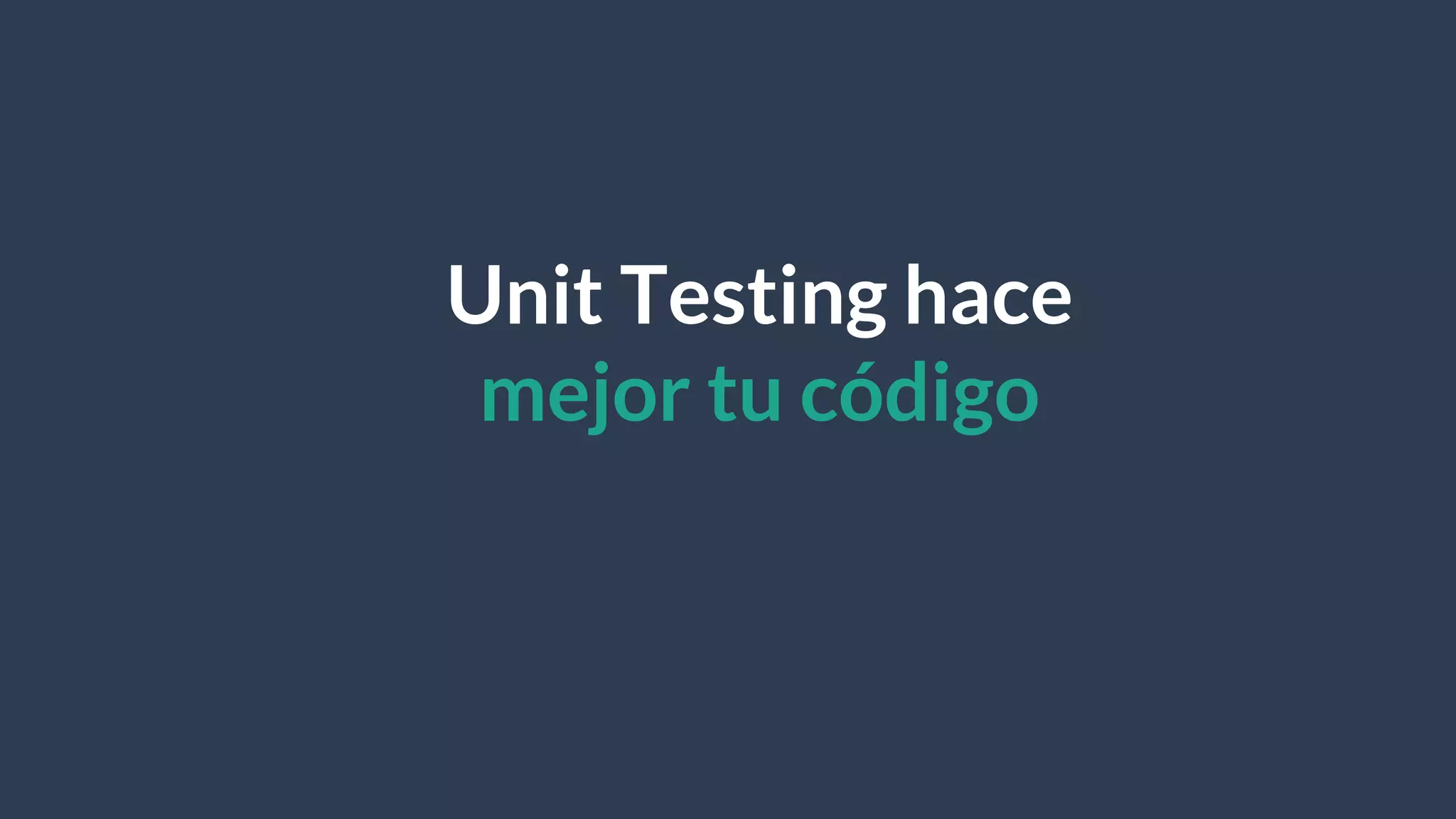 Unit Testing hace
mejor tu código
 