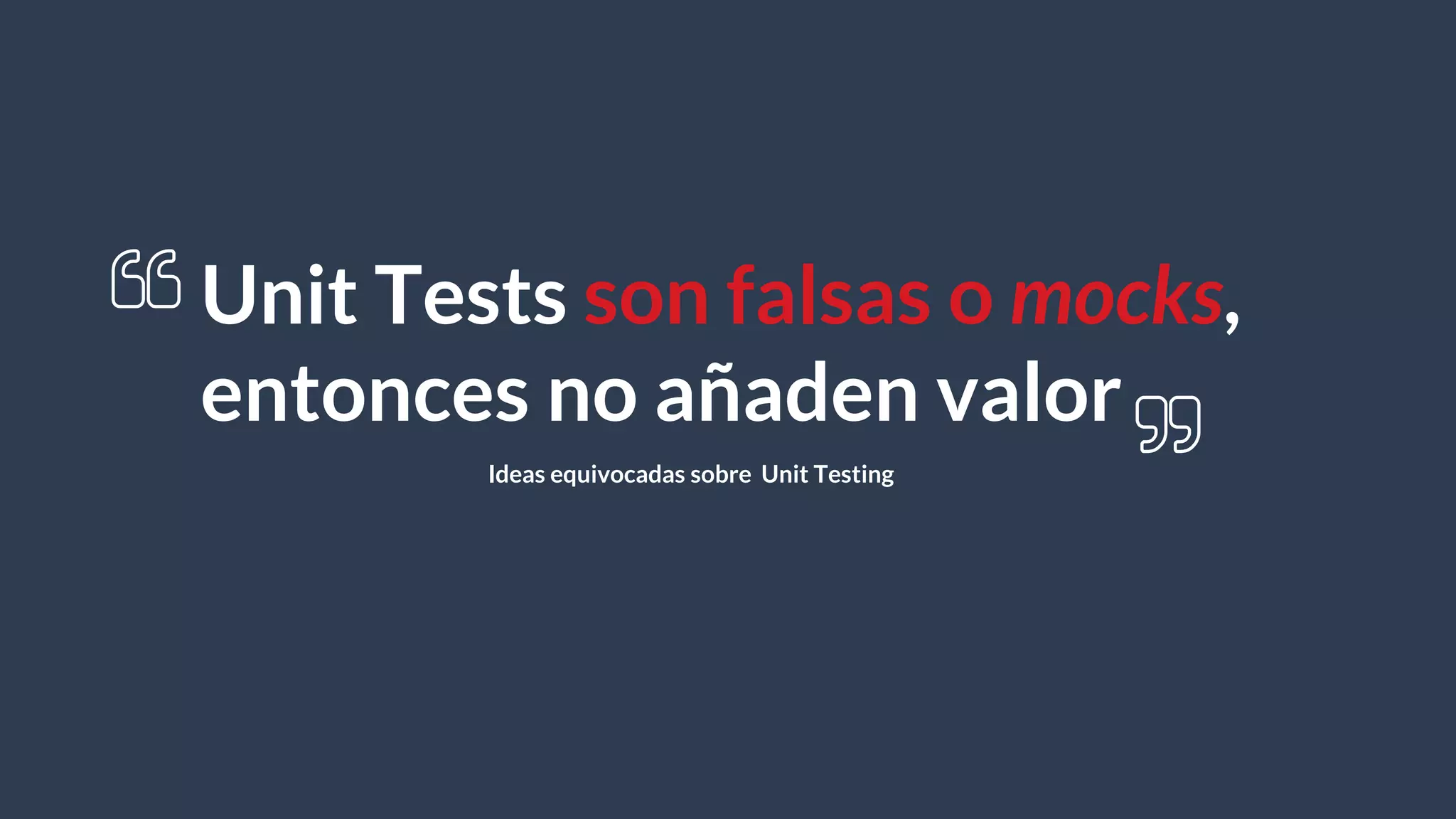 Unit Tests son falsas o mocks,
entonces no añaden valor
Ideas equivocadas sobre Unit Testing
 