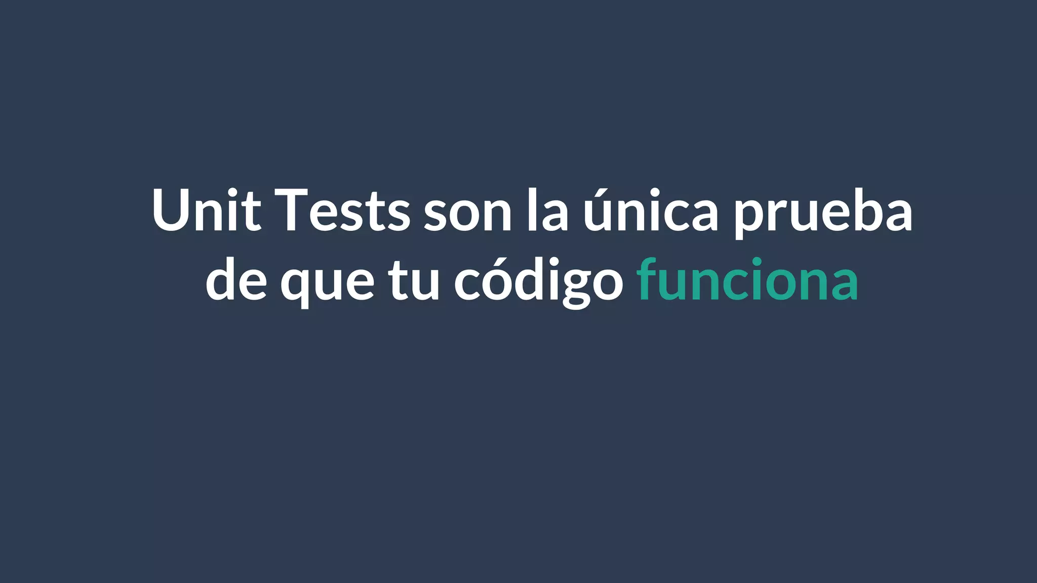 Unit Tests son la única prueba
de que tu código funciona
 