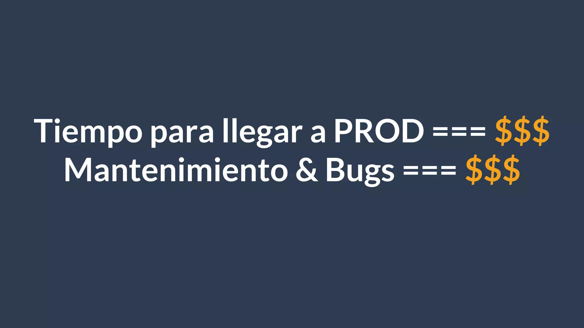 Tiempo para llegar a PROD === $$$
Mantenimiento & Bugs === $$$
 