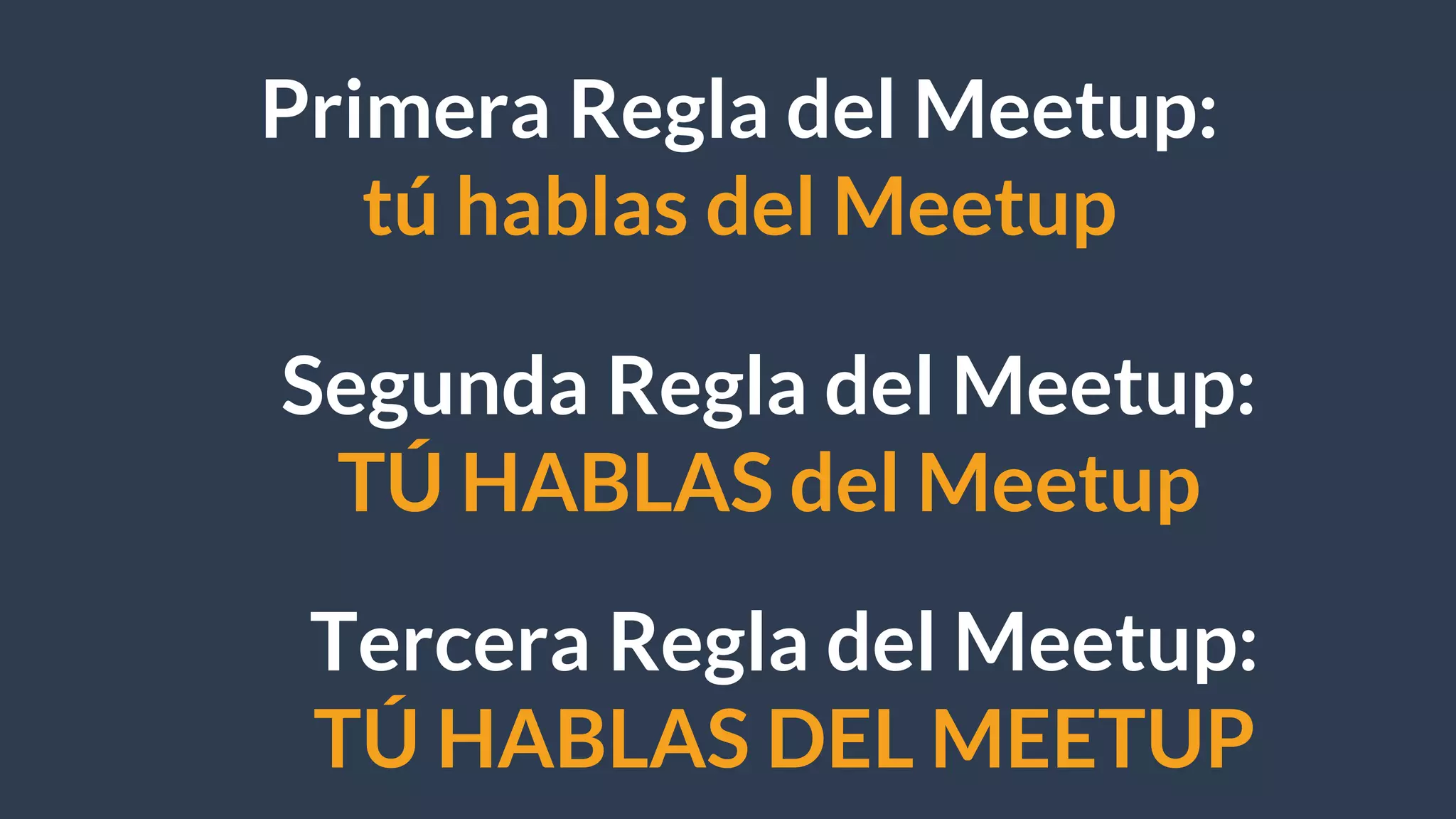 Primera Regla del Meetup:
tú hablas del Meetup
Segunda Regla del Meetup:
TÚ HABLAS del Meetup
Tercera Regla del Meetup:
TÚ HABLAS DEL MEETUP
 