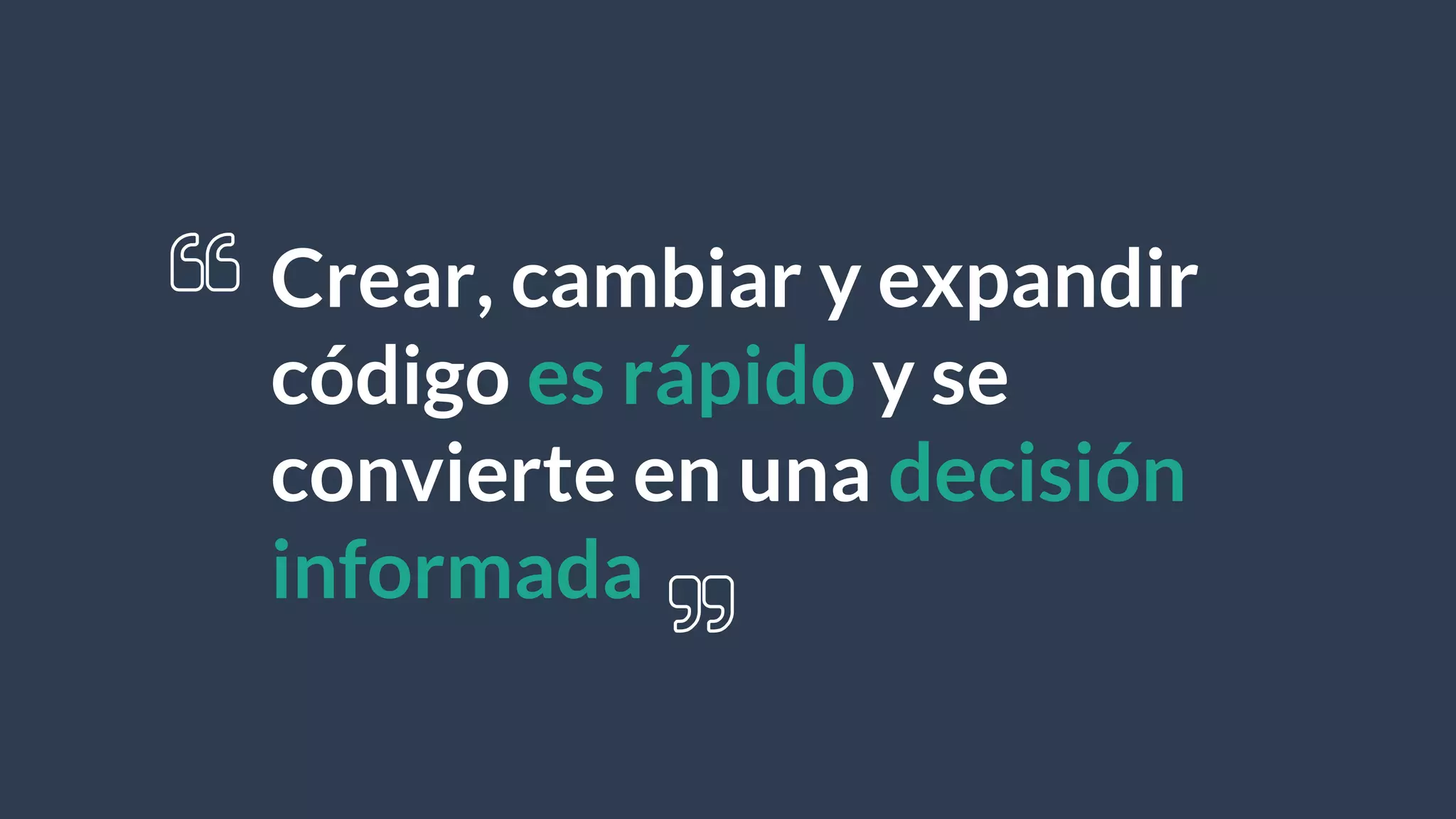 Crear, cambiar y expandir
código es rápido y se
convierte en una decisión
informada
 
