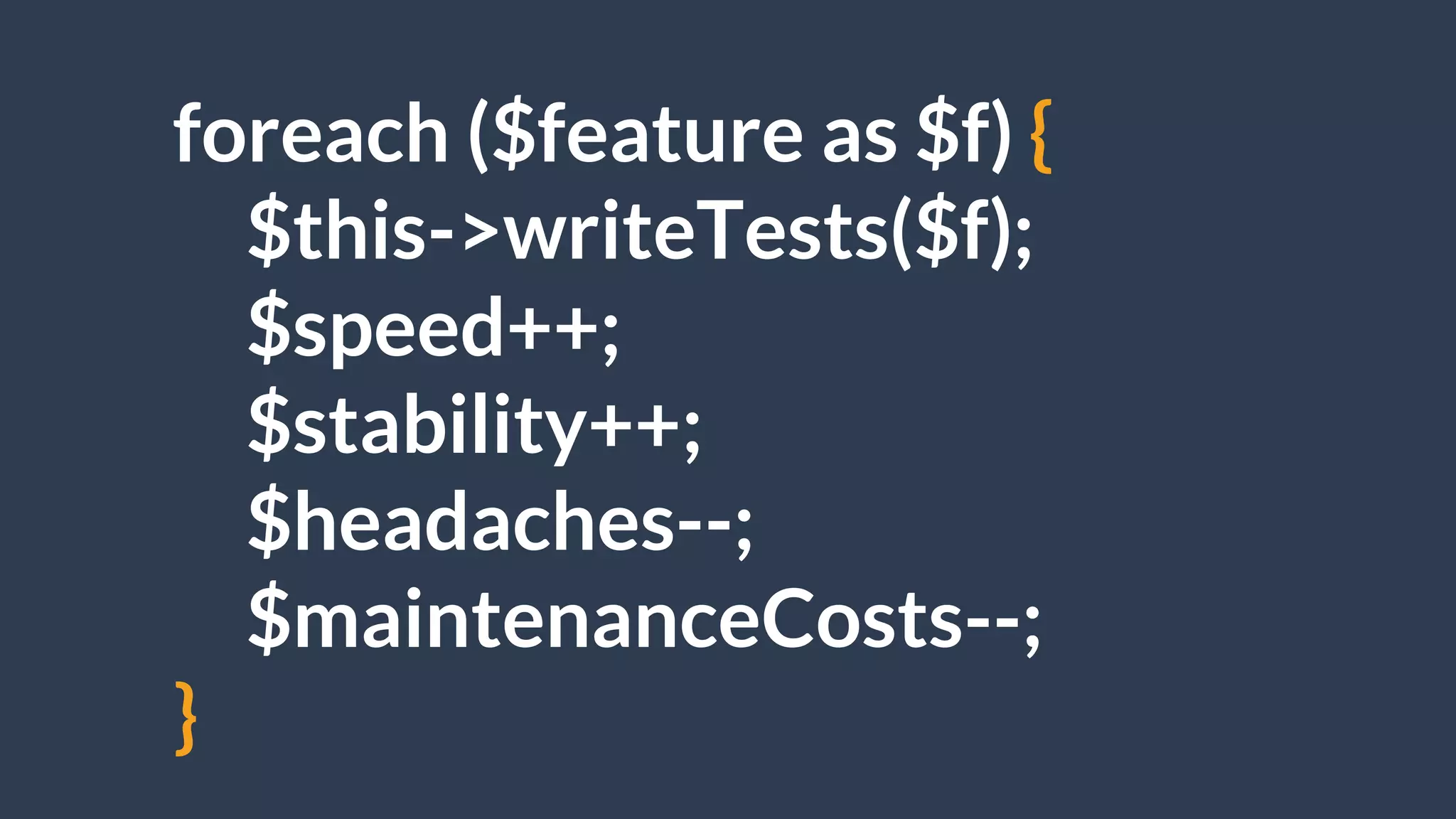 foreach ($feature as $f) {
$this->writeTests($f);
$speed++;
$stability++;
$headaches--;
$maintenanceCosts--;
}
 