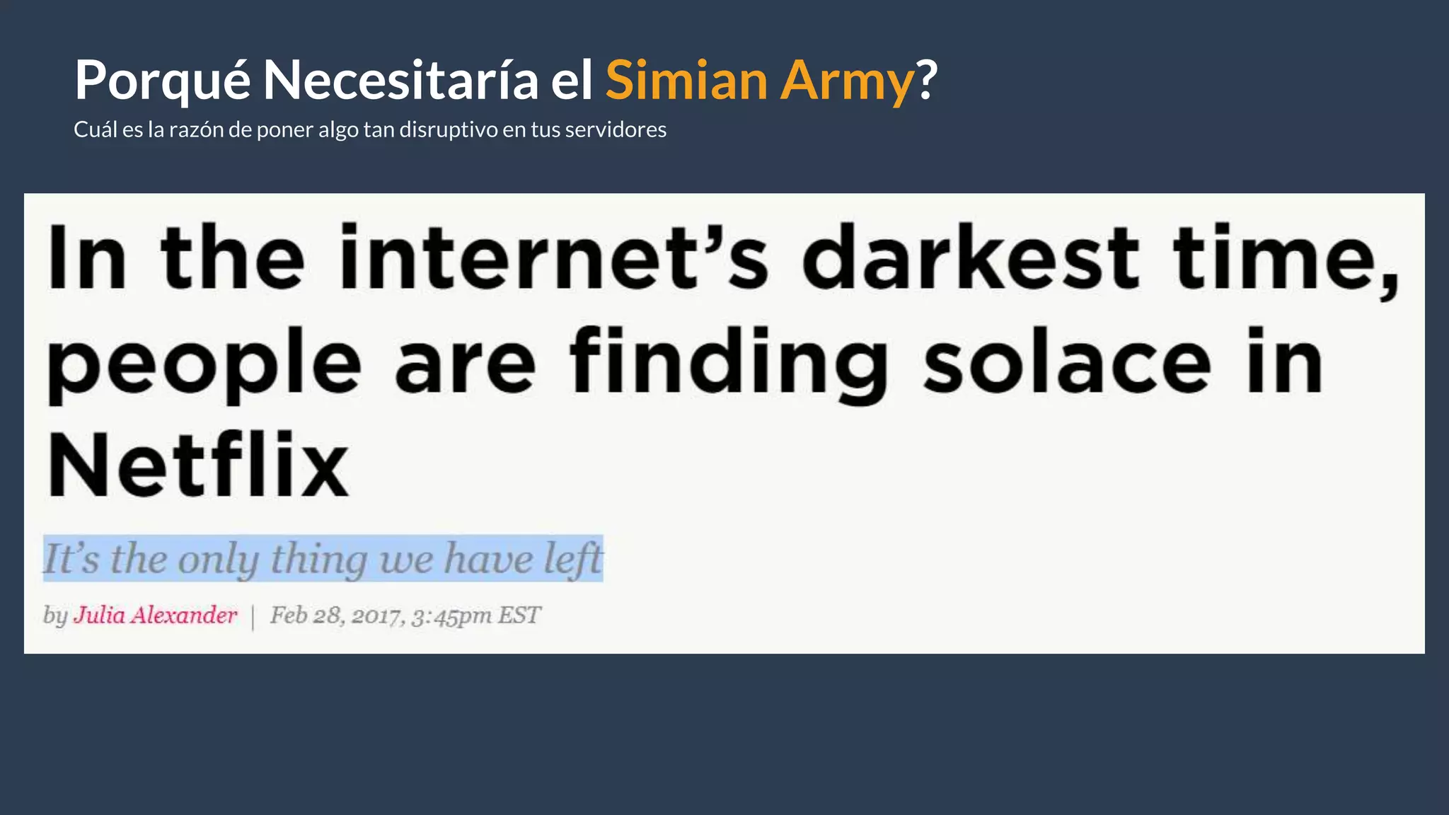 Porqué Necesitaría el Simian Army?
Cuál es la razón de poner algo tan disruptivo en tus servidores
 