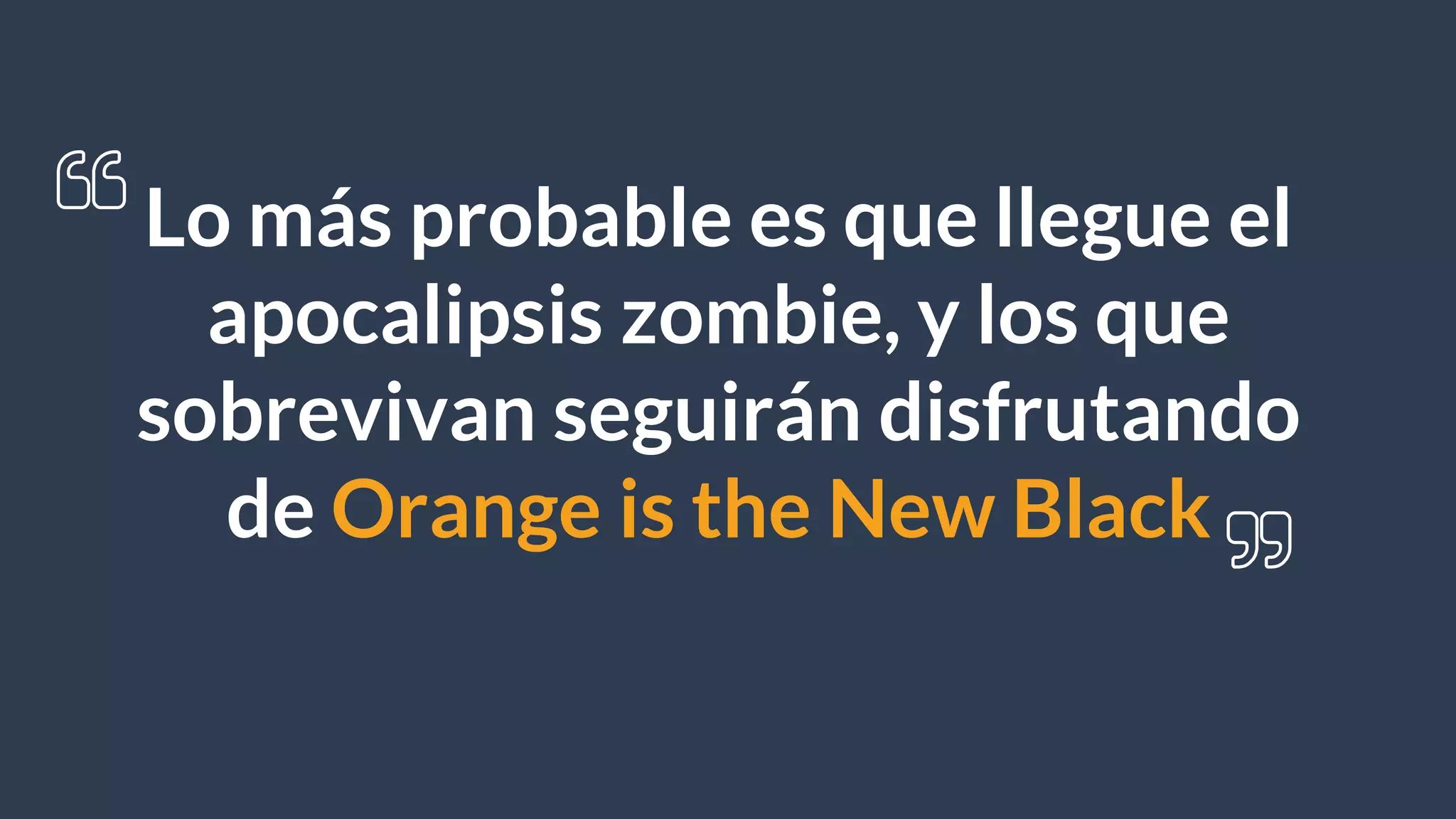 Lo más probable es que llegue el
apocalipsis zombie, y los que
sobrevivan seguirán disfrutando
de Orange is the New Black
 